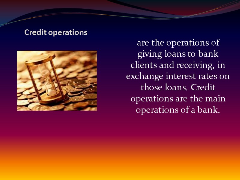Credit operations  are the operations of giving loans to bank clients and receiving,